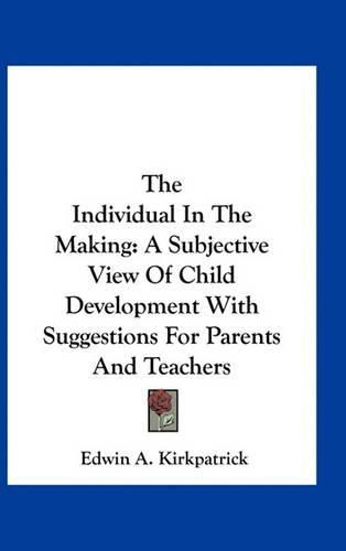 Cover image for The Individual in the Making: A Subjective View of Child Development with Suggestions for Parents and Teachers