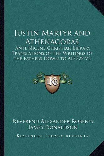 Cover image for Justin Martyr and Athenagoras: Ante Nicene Christian Library Translations of the Writings of the Fathers Down to Ad 325 V2