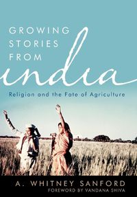 Cover image for Growing Stories from India: Religion and the Fate of Agriculture