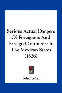 Cover image for Serious Actual Dangers of Foreigners and Foreign Commerce in the Mexican States (1826)