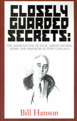 Cover image for Closely Guarded Secrets:: The Assasination of F.D.R., Japan's Atomic Bomb, the Massacre at Port Chicago