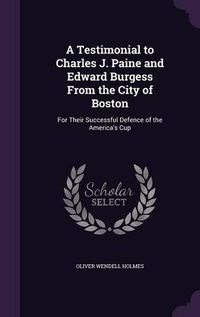 Cover image for A Testimonial to Charles J. Paine and Edward Burgess from the City of Boston: For Their Successful Defence of the America's Cup