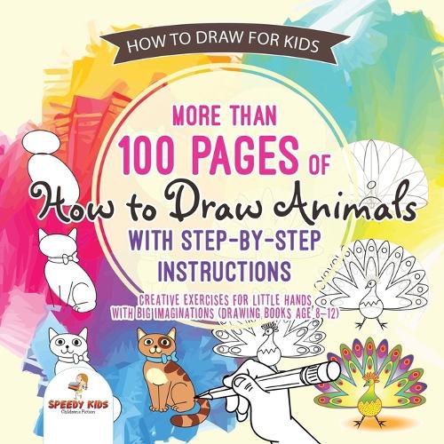 Cover image for How to Draw for Kids. More than 100 Pages of How to Draw Animals with Step-by-Step Instructions. Creative Exercises for Little Hands with Big Imaginations (Drawing Books Age 8-12)