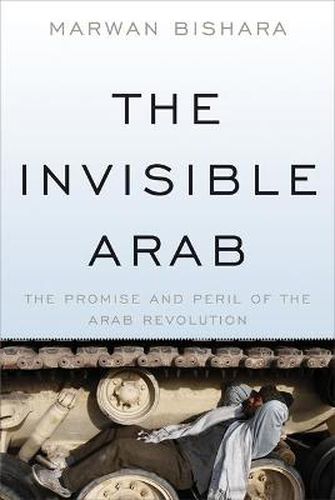 Cover image for The Invisible Arab: The Promise and Peril of the Arab Revolutions