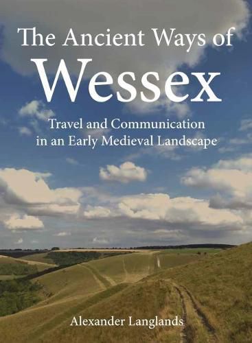 Cover image for The Ancient Ways of Wessex: Travel and Communication in an Early Medieval Landscape