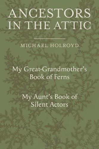 Ancestors in the Attic: Including My Great-Grandmother's Book of Ferns and My Aunt's Book of Silent Actors