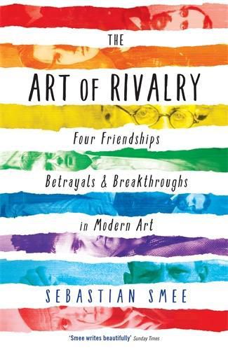 The Art of Rivalry: Four Friendships, Betrayals, and Breakthroughs in Modern Art