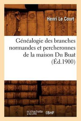 Genealogie Des Branches Normandes Et Percheronnes de la Maison Du Buat, (Ed.1900)