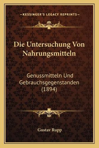 Cover image for Die Untersuchung Von Nahrungsmitteln: Genussmitteln Und Gebrauchsgegenstanden (1894)