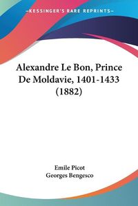 Cover image for Alexandre Le Bon, Prince de Moldavie, 1401-1433 (1882)