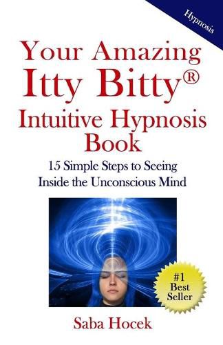 Cover image for Your Amazing Itty Bitty(R) Intuitive Hypnosis Book: 15 Simple Steps to Seeing Inside the Unconscious Mind.