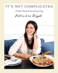 Cover image for It's Not Complicated: Simple Recipes for Every Day