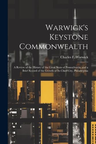 Warwick's Keystone Commonwealth; a Review of the History of the Great State of Pennsylvania, and a Brief Record of the Growth of its Chief City, Philadelphia