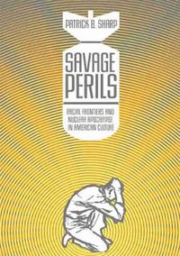 Cover image for Savage Perils: Racial Frontiers and Nuclear Apocalypse in American Culture