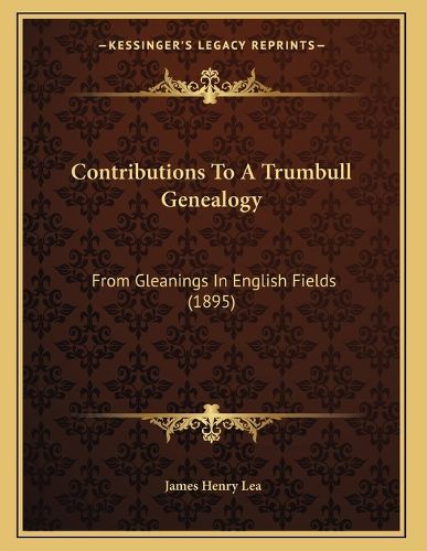 Cover image for Contributions to a Trumbull Genealogy: From Gleanings in English Fields (1895)