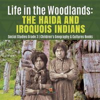 Cover image for Life in the Woodlands: The Haida and Iroquois Indians Social Studies Grade 3 Children's Geography & Cultures Books