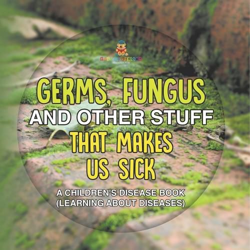 Cover image for Germs, Fungus and Other Stuff That Makes Us Sick A Children's Disease Book (Learning about Diseases)