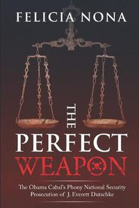 Cover image for The Perfect Weapon: The Obama Cabal's Phony National Security Prosecution of J. Everett Dutschke