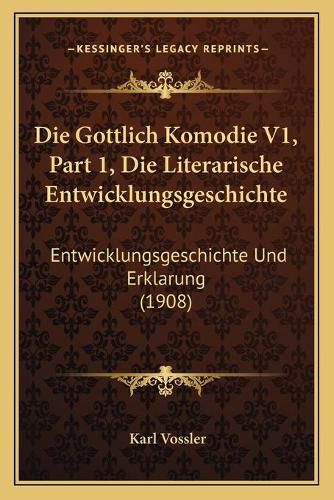 Die Gottlich Komodie V1, Part 1, Die Literarische Entwicklungsgeschichte: Entwicklungsgeschichte Und Erklarung (1908)