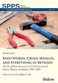 Cover image for Kind Words, Cruise Missiles, and Everything in Between: The Use of Power Resources in U.S. Policies towards Poland, Ukraine, and Belarus 19892008