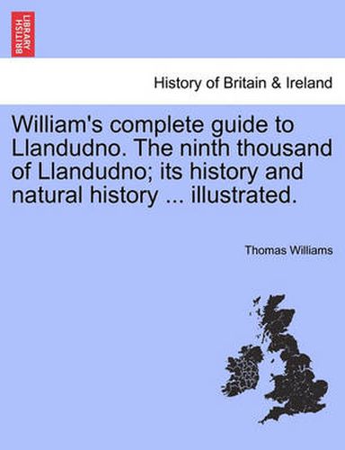 Cover image for William's Complete Guide to Llandudno. the Ninth Thousand of Llandudno; Its History and Natural History ... Illustrated.