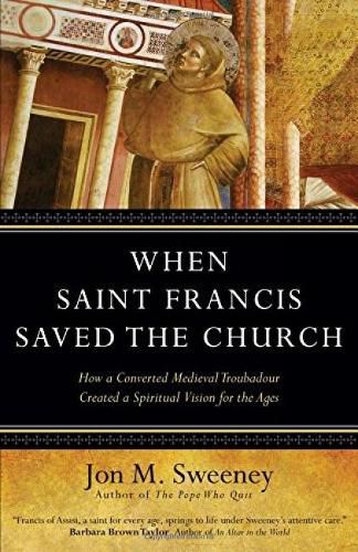 Cover image for When Saint Francis Saved the Church: How a Converted Medieval Troubadour Created a Spiritual Vision for the Ages