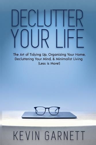 Declutter Your Life: The Art of Tidying Up, Organizing Your Home, Decluttering Your Mind, and Minimalist Living (Less is More!)