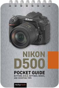 Cover image for Nikon D500: Pocket Guide: Buttons, Dials, Settings, Modes, and Shooting Tips