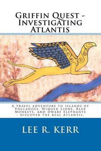 Cover image for Griffin Quest - Investigating Atlantis: A travel adventure to islands of Volcanoes, Winged Lions, Blue Monkeys, and Dwarf Elephants - discover the real Atlantis.