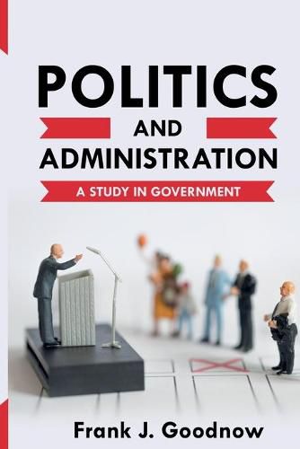 Cover image for Politics and Administration: A Study in Government