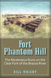 Cover image for Fort Phantom Hill: The Mysterious Ruins on the Clear Fork of The Brazos River