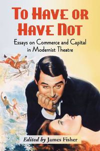 Cover image for To Have or Have Not: Essays on Commerce and Capital in Modernist Theatre