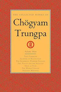 Cover image for The Collected Works of Choegyam Trungpa, Volume 9: True Command - Glimpses of Realization - Shambhala Warrior Slogans - The Teacup and the Skullcup - ... Fear - The Mishap Lineage - Selected Writings