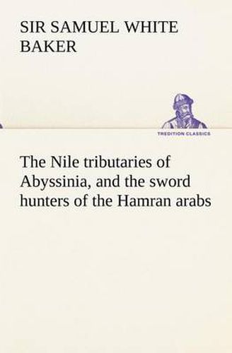 Cover image for The Nile tributaries of Abyssinia, and the sword hunters of the Hamran arabs