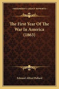 Cover image for The First Year of the War in America (1863) the First Year of the War in America (1863)