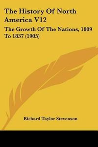 Cover image for The History of North America V12: The Growth of the Nations, 1809 to 1837 (1905)
