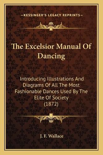 Cover image for The Excelsior Manual of Dancing: Introducing Illustrations and Diagrams of All the Most Fashionable Dances Used by the Elite of Society (1872)