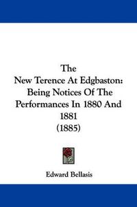 Cover image for The New Terence at Edgbaston: Being Notices of the Performances in 1880 and 1881 (1885)