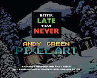 Cover image for Better Late Than Never: Andy Green Pixel Art