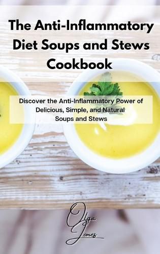 The Anti-Inflammatory Diet Soups and Stews Cookbook: Discover the Anti-Inflammatory Power of Delicious, Simple, and Natural Soups and Stews