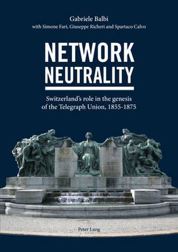 Network Neutrality: Switzerland's role in the genesis of the Telegraph Union, 1855-1875