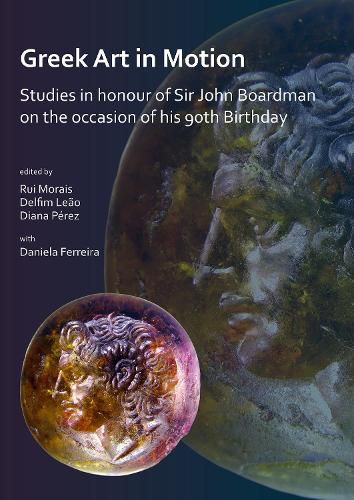 Greek Art in Motion: Studies in honour of Sir John Boardman on the occasion of his 90th Birthday