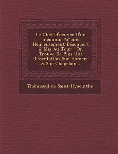 Le Chef-D'Oeuvre D'Un Inconnu: Po Eme Heureusement Decouvert & MIS Au Jour: On Trouve de Plus Une Dissertation Sur Homere & Sur Chapelain...