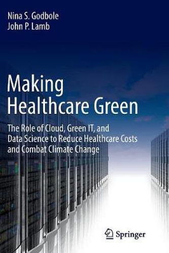 Cover image for Making Healthcare Green: The Role of Cloud, Green IT, and Data Science to Reduce Healthcare Costs and Combat Climate Change