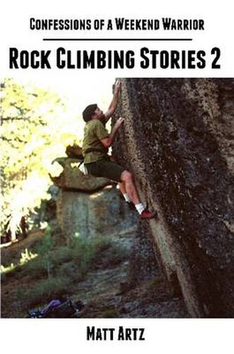 Confessions of a Weekend Warrior: Rock Climbing Stories 2