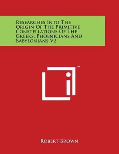 Cover image for Researches Into the Origin of the Primitive Constellations of the Greeks, Phoenicians and Babylonians V2