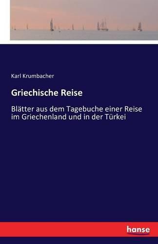 Griechische Reise: Blatter aus dem Tagebuche einer Reise im Griechenland und in der Turkei