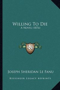 Cover image for Willing to Die Willing to Die: A Novel (1876) a Novel (1876)