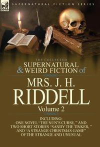 Cover image for The Collected Supernatural and Weird Fiction of Mrs. J. H. Riddell: Volume 2-Including One Novel  The Nun's Curse,   and Two Short Stories  Sandy the