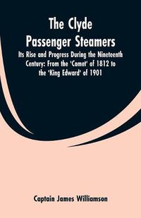 Cover image for The Clyde Passenger Steamers: Its Rise and Progress During the Nineteenth Century: From the 'Comet' of 1812 to the 'King Edward' of 1901